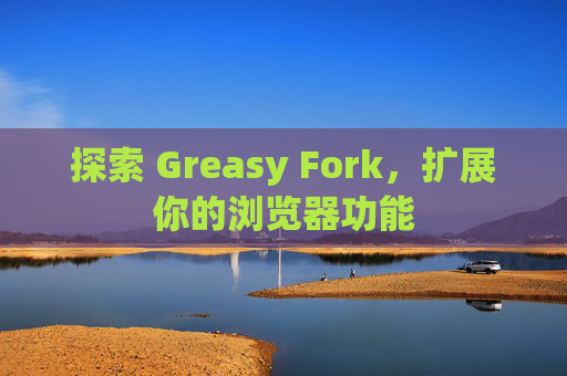 探索 Greasy Fork，扩展你的浏览器功能
