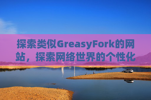 探索类似GreasyFork的网站，探索网络世界的个性化定制之旅