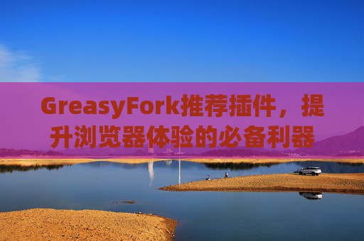 GreasyFork推荐插件，提升浏览器体验的必备利器