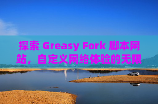 探索 Greasy Fork 脚本网站，自定义网络体验的无限可能