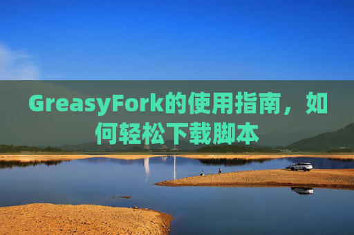 GreasyFork的使用指南，如何轻松下载脚本