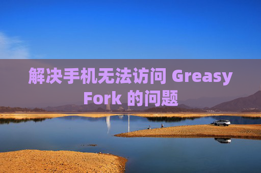 解决手机无法访问 GreasyFork 的问题