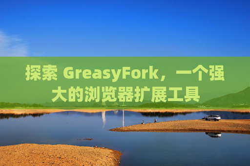 探索 GreasyFork，一个强大的浏览器扩展工具