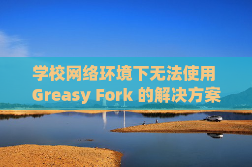 学校网络环境下无法使用 Greasy Fork 的解决方案
