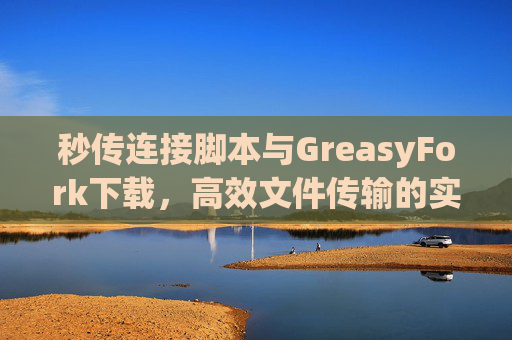 秒传连接脚本与GreasyFork下载，高效文件传输的实用工具组合