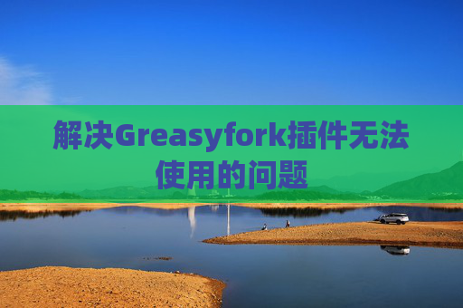 解决Greasyfork插件无法使用的问题