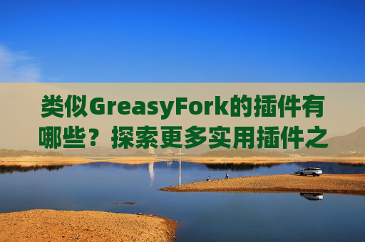类似GreasyFork的插件有哪些？探索更多实用插件之旅