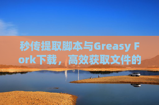秒传提取脚本与Greasy Fork下载，高效获取文件的利器