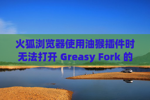 火狐浏览器使用油猴插件时无法打开 Greasy Fork 的解决方案