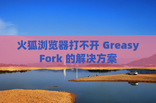 火狐浏览器打不开 GreasyFork 的解决方案