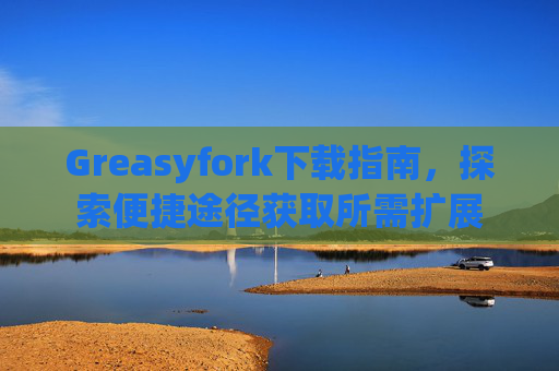 Greasyfork下载指南，探索便捷途径获取所需扩展
