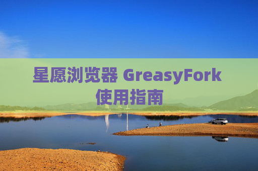 星愿浏览器 GreasyFork 使用指南