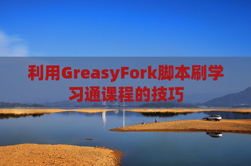 利用GreasyFork脚本刷学习通课程的技巧