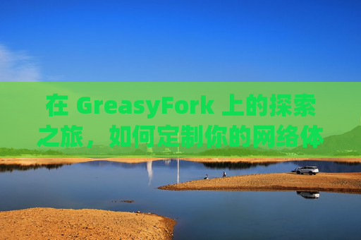 在 GreasyFork 上的探索之旅，如何定制你的网络体验